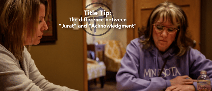 Title Tip – The difference between “Jurat” and “Acknowledgment”
