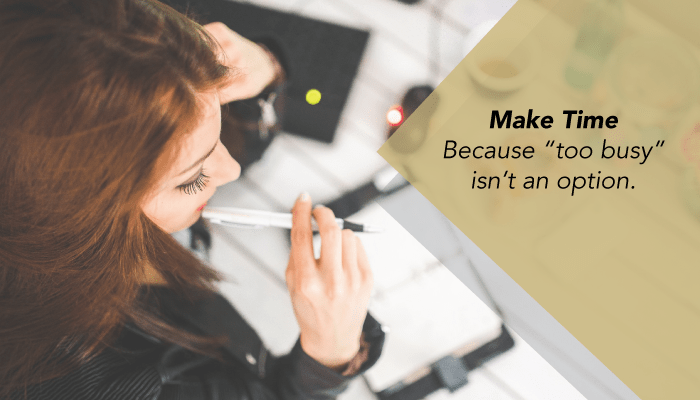 Make Time – Because “too busy” isn’t an option
