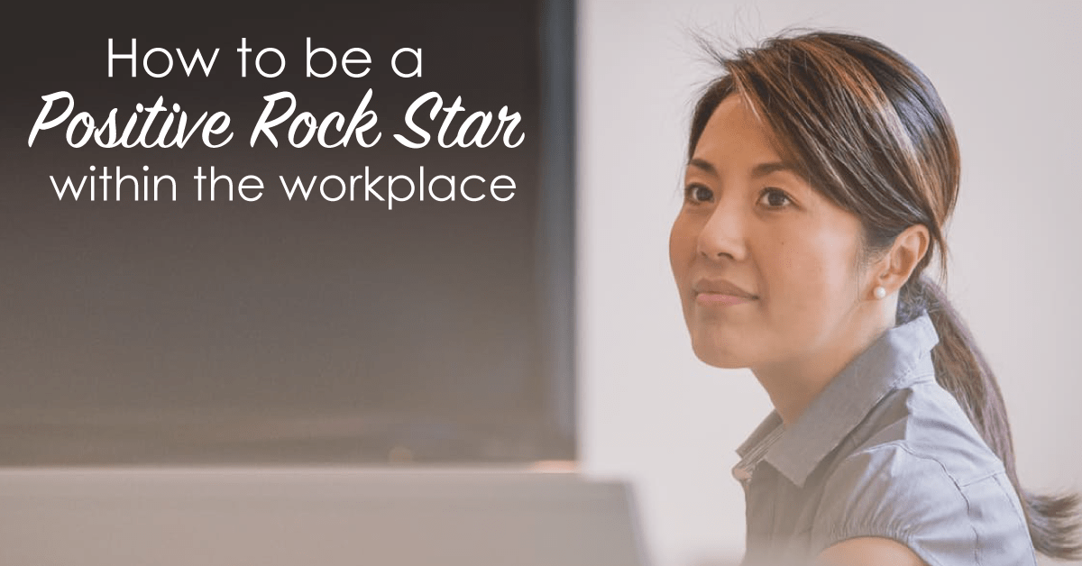 How to be a Positive Rock Star within the Workplace