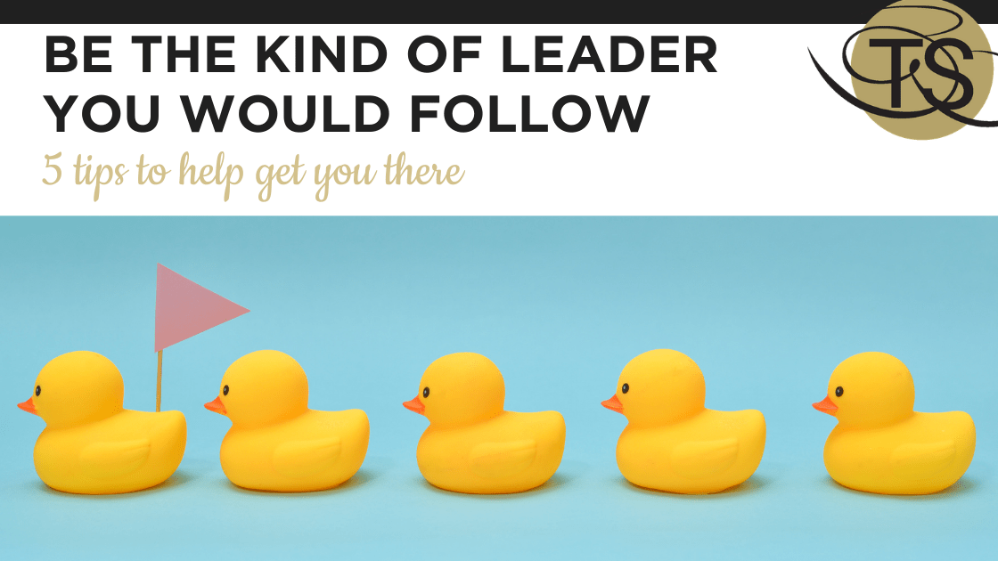 Be the Kind of Leader You Would Follow